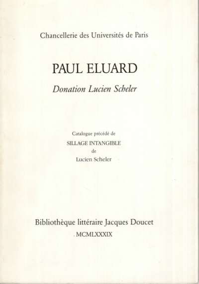 Paul Eluard - Donation Lucien Scheler, Catalogue établi par Nicole Prévot et Jacqueline Zacchi, sous la direction de François Chapon, précédé de Sillage intangible de Lucien Schler. Chancellerie des Universités de Paris, Bibliothèque Littéraire Jacques Doucet. 18,5x27 cm. 116 p. 1989